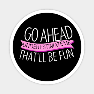 go ahead underestimate me that'll be fun - funn sarcastic saying for mom- understimate e that'll be fun Magnet